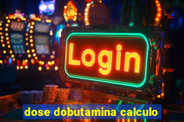 dose dobutamina calculo